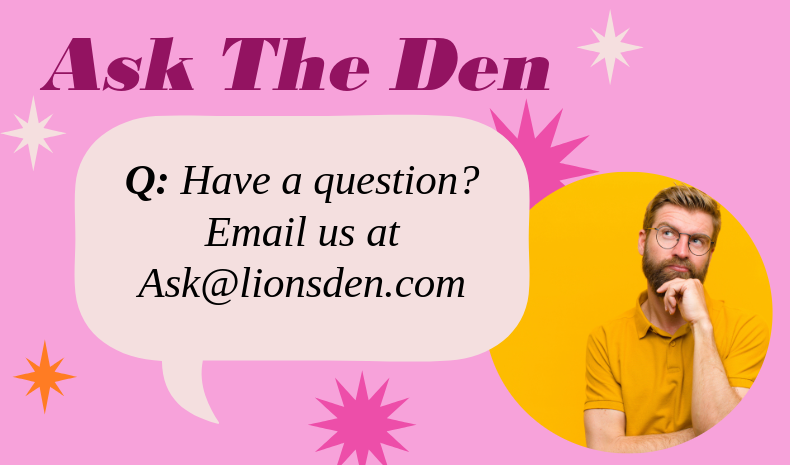 A man in yellow standing there looking inquisitive with a speech bubble says: Ask The Den: Have a question? emails us at Ask@lionsden.com