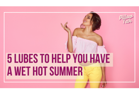 Young, funky girl wearing yellow pants and pink top posing in front of pink background. A white frame surrounds image, text in magenta "5 Lubes to Help You Have a Wet Hot Summer". "Pillow Talk" in magenta cursive is in upper right corner.