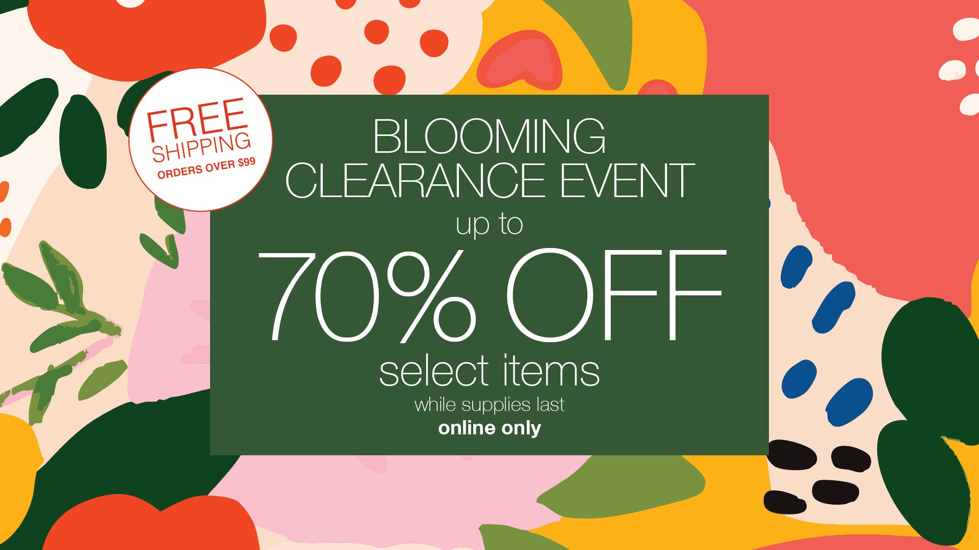 Blooming Clearance Event! Take up to 70% OFF Select Items Online ONLY